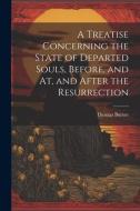 A Treatise Concerning the State of Departed Souls, Before, and At, and After the Resurrection di Thomas Burnet edito da LEGARE STREET PR