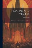 Matins and Vespers: With Hymns and Occasional Devotional Pieces di John Bowring edito da LEGARE STREET PR