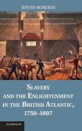 Slavery and the Enlightenment in the British Atlantic, 1750 1807 di Justin Roberts edito da Cambridge University Press