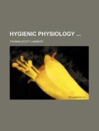 Hygienic Physiology di Thomas Scott Lambert edito da Rarebooksclub.com