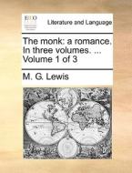 The Monk: A Romance. In Three Volumes. ... Volume 1 Of 3 di M. G. Lewis edito da Gale Ecco, Print Editions