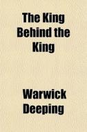 The King Behind The King di Warwick Deeping edito da General Books Llc