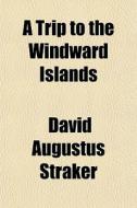 A Trip To The Windward Islands di David Augustus Straker edito da General Books