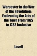 Worcester In The War Of The Revolution; di Lovell edito da General Books