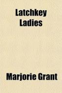 Latchkey Ladies di Marjorie Grant edito da General Books Llc