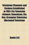 Television Channels And Stations Established In 1961: Ctv Television Network, VenevisiÃ¯Â¿Â½n, RtÃ¯Â¿Â½ One, Grampian Television, Westward Television di Source Wikipedia edito da Books Llc