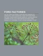 Ford Factories: List Of Ford Factories, Ford Motor Company Of Argentina, Ford Dagenham, Ford Trafford Park Factory, Ford River Rouge Complex di Source Wikipedia edito da Books Llc, Wiki Series