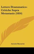 Lettere Drammatico-Critiche Sopra Metastasio (1816) di Antonio Bazzarini edito da Kessinger Publishing
