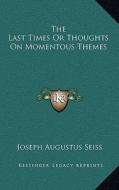 The Last Times or Thoughts on Momentous Themes di Joseph Augustus Seiss edito da Kessinger Publishing