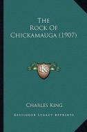 The Rock of Chickamauga (1907) the Rock of Chickamauga (1907) di Charles King edito da Kessinger Publishing