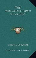 The Man about Town V1-2 (1839) di Cornelius Webbe edito da Kessinger Publishing