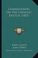 Commentaries on the Catholic Epistles (1855) di John Calvin edito da Kessinger Publishing