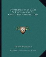 Entretiens Sur La Cause de L'Inclinaison Des Orbites Des Planetes (1748) di Pierre Bouguer edito da Kessinger Publishing