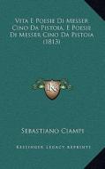 Vita E Poesie Di Messer Cino Da Pistoia, E Poesie Di Messer Cino Da Pistoia (1813) di Sebastiano Ciampi edito da Kessinger Publishing