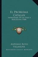 El Problema Catalan: Impresiones de Un Viaje a Barcelona (1908) di Antonio Royo Villanova edito da Kessinger Publishing