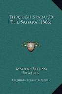 Through Spain to the Sahara (1868) di Matilda Betham Edwards edito da Kessinger Publishing