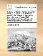 Letters, Written By The Late Jonathan Swift, D.d. Dean Of St. Patrick's, Dublin, And Several Of His Friends. From The Year 1703 To 1740. Published Fro di Jonathan Swift edito da Gale Ecco, Print Editions