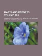 Maryland Reports; Cases Adjudged in the Court of Appeals of Maryland Volume 126 di Maryland Court of Appeals edito da Rarebooksclub.com