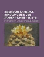 Baierische Landtags-handlungen In Den Jahren 1429 Bis 1513 (10 ) di U S Government, Bavaria Landtag edito da Rarebooksclub.com
