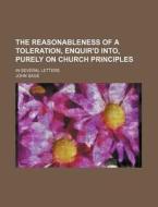 The Reasonableness Of A Toleration, Enquir'd Into, Purely On Church Principles; In Several Letters di John Sage edito da General Books Llc