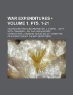 War Expenditures (volume 1, Pts. 1-21); Hearings Before Subcommittee No. 2 (camps) Sisty-sixth Congress On War Expenditures di United States Department edito da General Books Llc