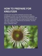 How to Prepare for Kreutzer; A Book for Teachers in Private Schools and Academies, as Well as the Profession in General, Giving a Thorough Analysis of di Edith Lynwood Winn edito da Rarebooksclub.com
