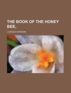 The Book of the Honey Bee, di Charles Harrison edito da Rarebooksclub.com