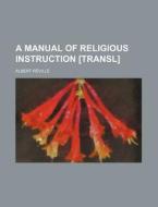 A Manual of Religious Instruction [Transl] di Albert Reville edito da Rarebooksclub.com