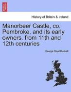 Manorbeer Castle, co. Pembroke, and its early owners. from 11th and 12th centuries di George Floyd Duckett edito da British Library, Historical Print Editions