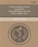 Understanding Modern Segregation: Suburbanization and the Black Middle Class. di Rodney Harrell edito da Proquest, Umi Dissertation Publishing