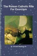 The Roman Catholic Rite For Exorcism di Vincent Stephens Sr edito da Lulu.com
