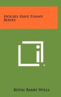 Houses Have Funny Bones di Royal Barry Wills edito da Literary Licensing, LLC