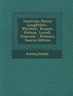 American Poems: Longfellow, Whittier, Bryant, Holmes, Lowell, Emerson di Anonymous edito da Nabu Press