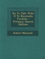 Ko Te Tahi Wahi O Te Kawenata Tawhito - Primary Source Edition di Robert Maunsell edito da Nabu Press