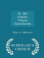 In The Alaska-yukon Gamelands - Scholar's Choice Edition di John A McGuire edito da Scholar's Choice