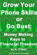 Grow Your Phone Skills Or Go Bust: Money Making Keys To Financial Freedom di N. O'Neill edito da Lulu.com