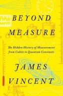 Beyond Measure: The Hidden History of Measurement from Cubits to Quantum Constants di James Vincent edito da W W NORTON & CO