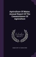 Agriculture Of Maine. Annual Report Of The Commissioner Of Agriculture edito da Palala Press