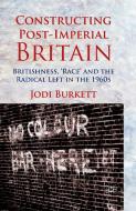 Constructing Post-Imperial Britain: Britishness, 'Race' and the Radical Left in the 1960s di J. Burkett edito da Palgrave Macmillan