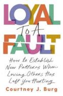 Loyal to a Fault: How to Establish New Patterns When Loving Others Has Left You Hurting di Courtney J. Burg edito da THOMAS NELSON PUB