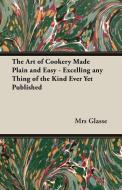 The Art of Cookery Made Plain and Easy - Excelling Any Thing of the Kind Ever Yet Published di Mrs Glasse edito da Vintage Cookery Books