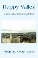 Happy Valley: Murder, Mafia, Mormons and More! di Phillip Naugle, Cheryl Naugle edito da AUTHORHOUSE