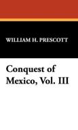 Conquest of Mexico, Vol. III di William H. Prescott edito da Wildside Press