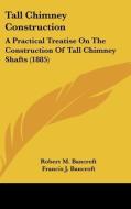 Tall Chimney Construction: A Practical Treatise on the Construction of Tall Chimney Shafts (1885) di Robert M. Bancroft, Francis J. Bancroft edito da Kessinger Publishing