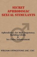 Secret Aphrodisiac Sexual Stimulants: Aphrodisiacs for Male Impotency, Building Libido & Sex Drive Enhancement di William Livingstone edito da Createspace
