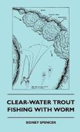 Clear-Water Trout Fishing With Worm di Sidney Spencer edito da Mccormick Press