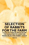 Selection of Rabbits for the Farm - A Collection of Articles on the Qualities to Look for When Selecting Rabbit Stock di Various edito da Cope Press