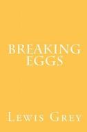 Breaking Eggs di Lewis Grey edito da Createspace