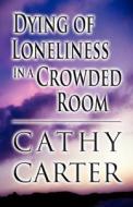 Dying Of Loneliness In A Crowded Room di Cathy Carter edito da America Star Books