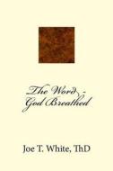 The Word - God Breathed di Joe T. White, Dr Joe T. Whhite edito da Createspace